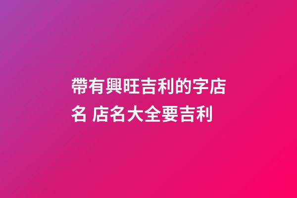 帶有興旺吉利的字店名 店名大全要吉利
